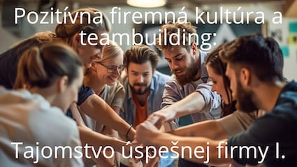 Pozitívna firemná kultúra a teambuilding: Tajomstvo úspešnej firmy I.