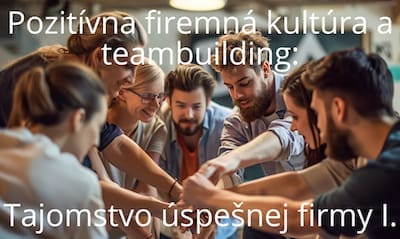 Pozitívna firemná kultúra a teambuilding: Tajomstvo úspešnej firmy I.